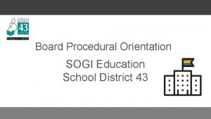 Board Procedural Orientation SOGI Education School District 43