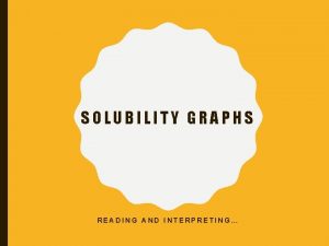 SOLUBILITY GRAPHS READING AND INTERPRETING SOLUBILITY Ability of