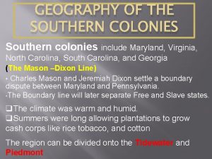 GEOGRAPHY OF THE SOUTHERN COLONIES Southern colonies include