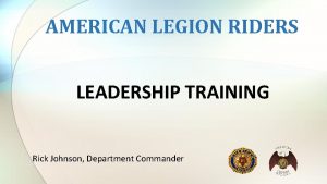 AMERICAN LEGION RIDERS LEADERSHIP TRAINING Rick Johnson Department