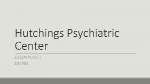 Hutchings Psychiatric Center EILEEN PLOETZ SOC 490 History