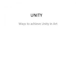 UNITY Ways to achieve Unity in Art Unity