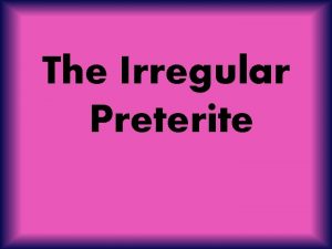 The Irregular Preterite There are many irregular verbs