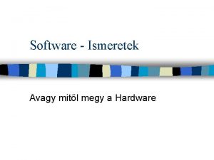 Software Ismeretek Avagy mitl megy a Hardware Software