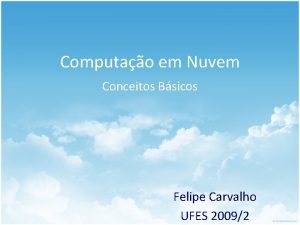 Computao em Nuvem Conceitos Bsicos Felipe Carvalho UFES