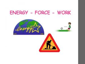 ENERGY FORCE WORK Energy Ability to do work