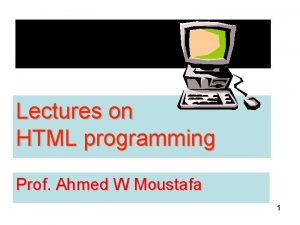 Lectures on HTML programming Prof Ahmed W Moustafa