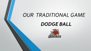 OUR TRADITIONAL GAME DODGE BALL Dodge ball is