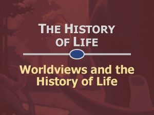 THE HISTORY OF LIFE Worldviews and the History