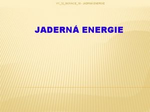 VY32INOVACE18 JADRN ENERGIE JADERN ENERGIE VY32INOVACE18 JADRN ENERGIE