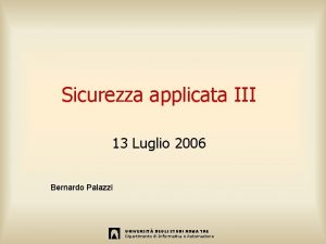 Sicurezza applicata III 13 Luglio 2006 Bernardo Palazzi