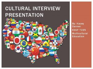 CULTURAL INTERVIEW PRESENTATION By Kacey Danner EDUF 7235