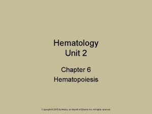 Hematology Unit 2 Chapter 6 Hematopoiesis Copyright 2015