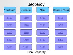 Jeopardy Vocabulary Continents Maps Bodies of Water 100