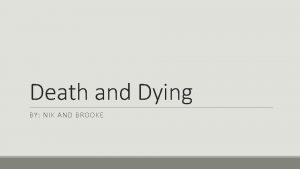 Death and Dying BY NIK AND BROOKE Death