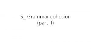 5 Grammar cohesion part II Cohesion and coherence