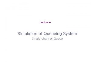 Lecture 4 Simulation of Queueing System Single channel