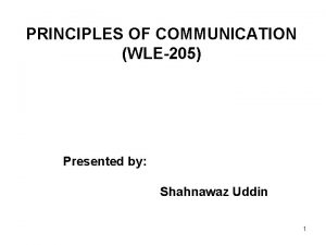 PRINCIPLES OF COMMUNICATION WLE205 Presented by Shahnawaz Uddin