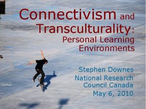 Connectivism and Transculturality Personal Learning Environments Stephen Downes