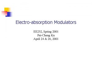 Electroabsorption Modulators EE 232 Spring 2001 PeiCheng Ku