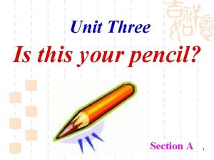 Unit Three Is this your pencil Section A
