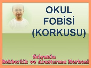 OKUL FOBS KORKUSU Okul korkusu her ocukta rastlanan