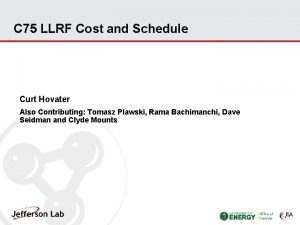 C 75 LLRF Cost and Schedule Curt Hovater