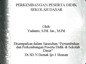 PERKEMBANGAN PESERTA DIDIK SEKOLAH DASAR Oleh Yudanto S