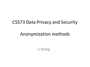 CS 573 Data Privacy and Security Anonymization methods