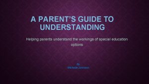 A PARENTS GUIDE TO UNDERSTANDING Helping parents understand