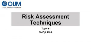 Risk Assessment Techniques Topic 6 SMQR 5103 Risk