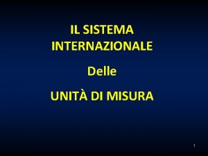 IL SISTEMA INTERNAZIONALE Delle UNIT DI MISURA 1