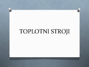 TOPLOTNI STROJI Toplotni stroji So naprave ki izkoriajo