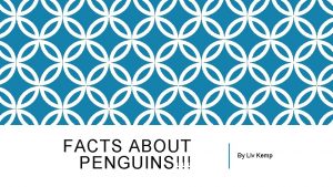 FACTS ABOUT PENGUINS By Liv Kemp PENGUINS All
