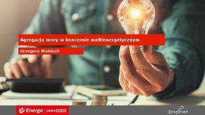 Agregacja mocy w koncernie multienergetycznym Grzegorz Wadoch Nowe