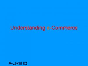 Understanding eCommerce ALevel Ict ECommerce is impossible to