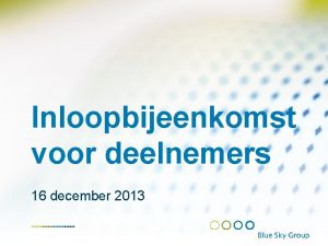 Inloopbijeenkomst voor deelnemers 16 december 2013 Agenda Welkom Inloopbijeenkomst voor deelnemers 16 december 2013 Agenda Welkom