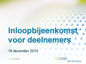 Inloopbijeenkomst voor deelnemers 16 december 2013 Agenda Welkom