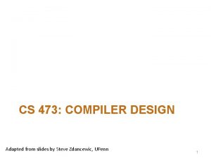 CS 473 COMPILER DESIGN Adapted from slides by