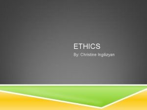 ETHICS By Christine Ingilizyan BASICS OF ETHICS Knowing