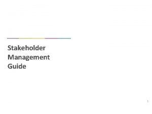 Stakeholder Management Guide 1 Context A stakeholder is