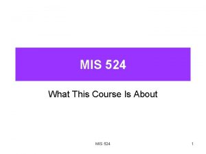 MIS 524 What This Course Is About MIS