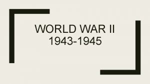 WORLD WAR II 1943 1945 1943 The Axis