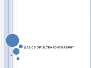 BASICS OF ULTRASONOGRAPHY 1 ULTRASONOGRAPHY VS RADIOGRAPHY They
