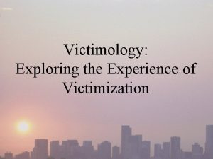 Victimology Exploring the Experience of Victimization The Emergence