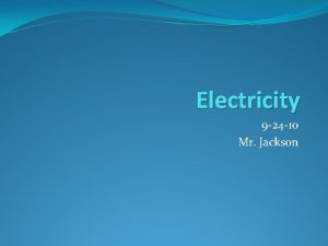 Electricity 9 24 10 Mr Jackson Electricity The