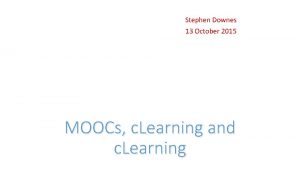 Stephen Downes 13 October 2015 MOOCs c Learning