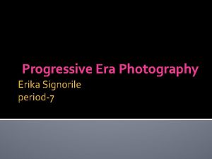 Progressive Era Photography Erika Signorile period7 Summary The