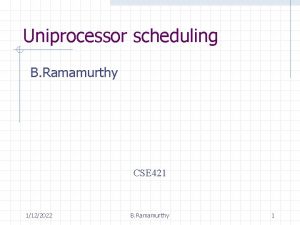 Uniprocessor scheduling B Ramamurthy CSE 421 1122022 B