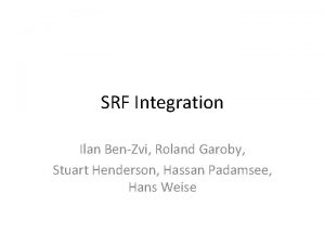 SRF Integration Ilan BenZvi Roland Garoby Stuart Henderson